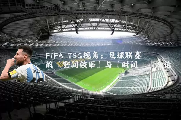 FIFA TSG视角：足球联赛的「空间效率」与「时间熵」悖论