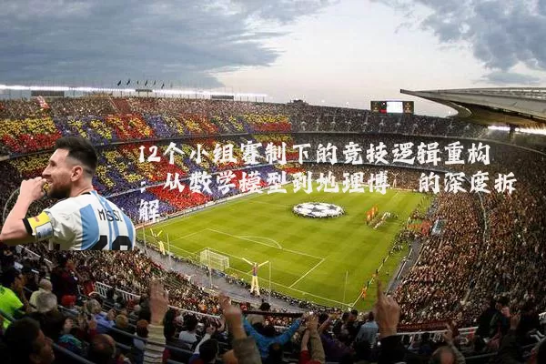 12个小组赛制下的竞技逻辑重构：从数学模型到地理博弈的深度拆解