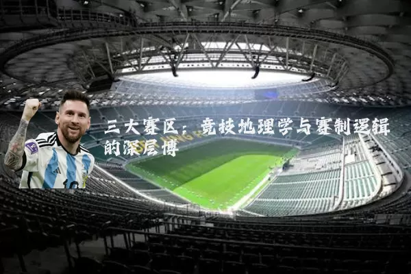 三大赛区：竞技地理学与赛制逻辑的深层博弈