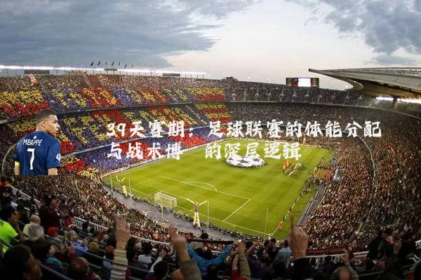 39天赛期：足球联赛的体能分配与战术博弈的深层逻辑