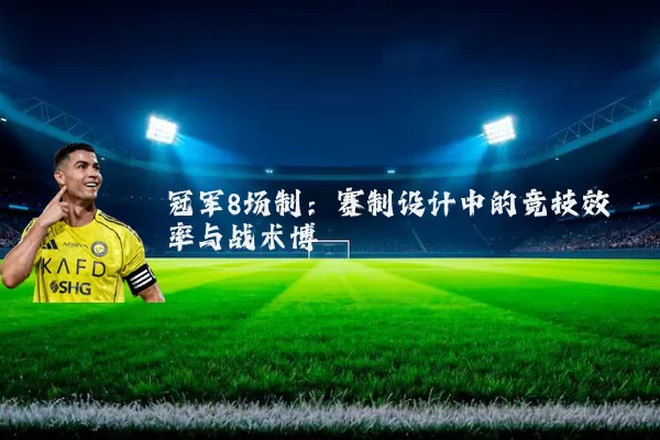 冠军8场制:赛制设计中的竞技效率与战术博弈