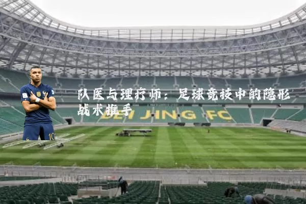 队医与理疗师：足球竞技中的隐形战术推手
