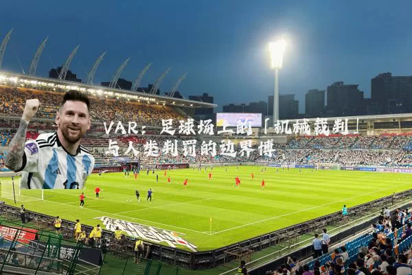 VAR:足球场上的「机械裁判」与人类判罚的边界博弈