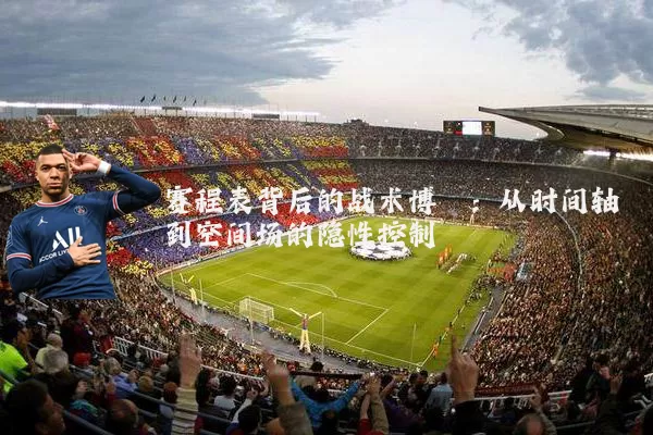 赛程表背后的战术博弈：从时间轴到空间场的隐性控制