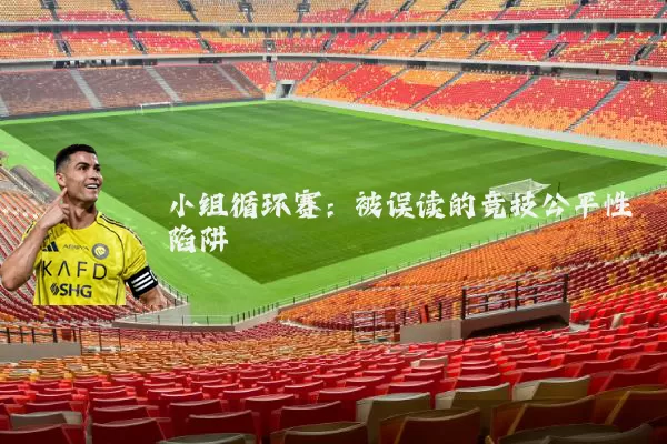 小组循环赛:被误读的竞技公平性陷阱