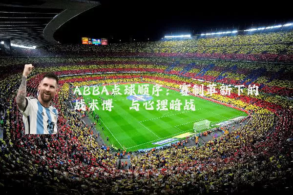 ABBA点球顺序：赛制革新下的战术博弈与心理暗战