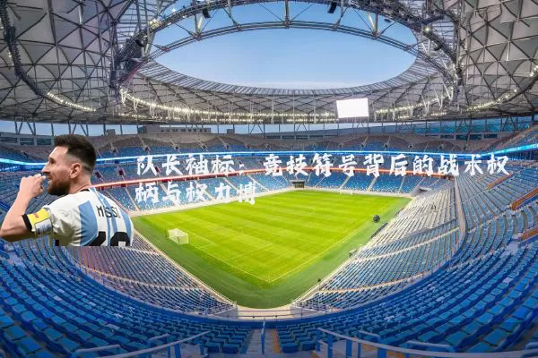 队长袖标：竞技符号背后的战术权柄与权力博弈