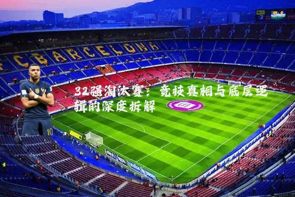 32强淘汰赛：竞技真相与底层逻辑的深度拆解