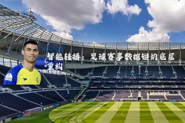 智能转播：足球赛事数据链的底层重构
