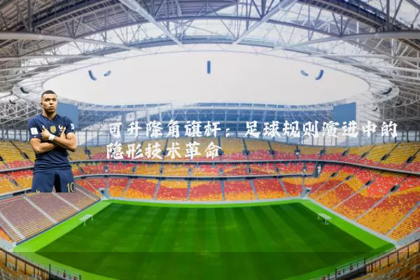 可升降角旗杆：足球规则演进中的隐形技术革命