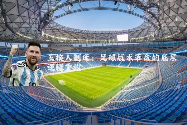五换人制度：足球战术革命的底层逻辑重构