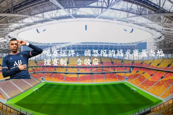 观赛证件：被忽视的战术变量与地理赛制耦合效应