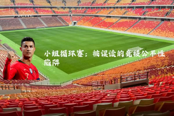 小组循环赛:被误读的竞技公平性陷阱
